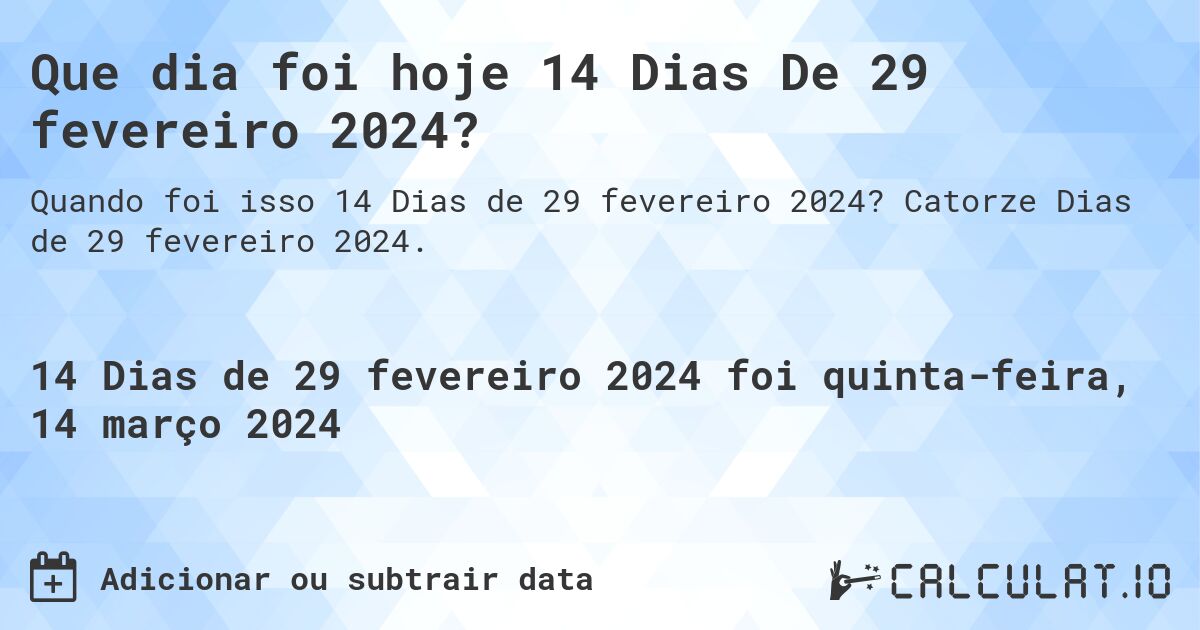 Que dia foi hoje 14 Dias De 29 fevereiro 2024?. Catorze Dias de 29 fevereiro 2024.