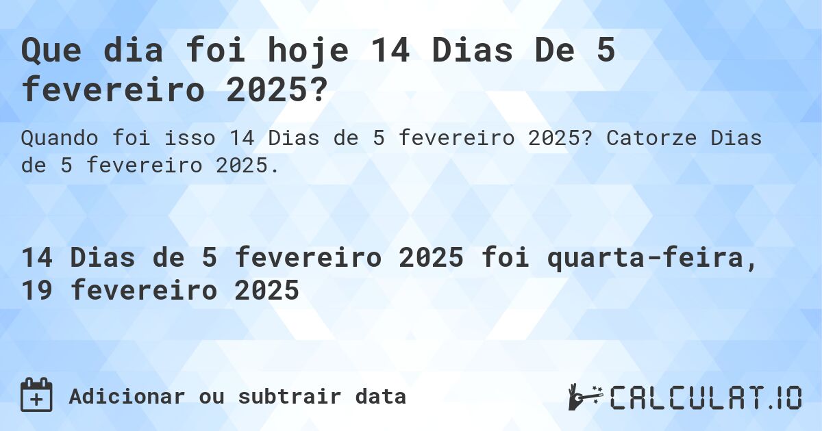 Que dia foi hoje 14 Dias De 5 fevereiro 2025?. Catorze Dias de 5 fevereiro 2025.