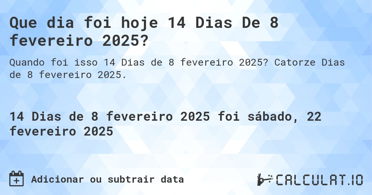 Que dia foi hoje 14 Dias De 8 fevereiro 2025?. Catorze Dias de 8 fevereiro 2025.