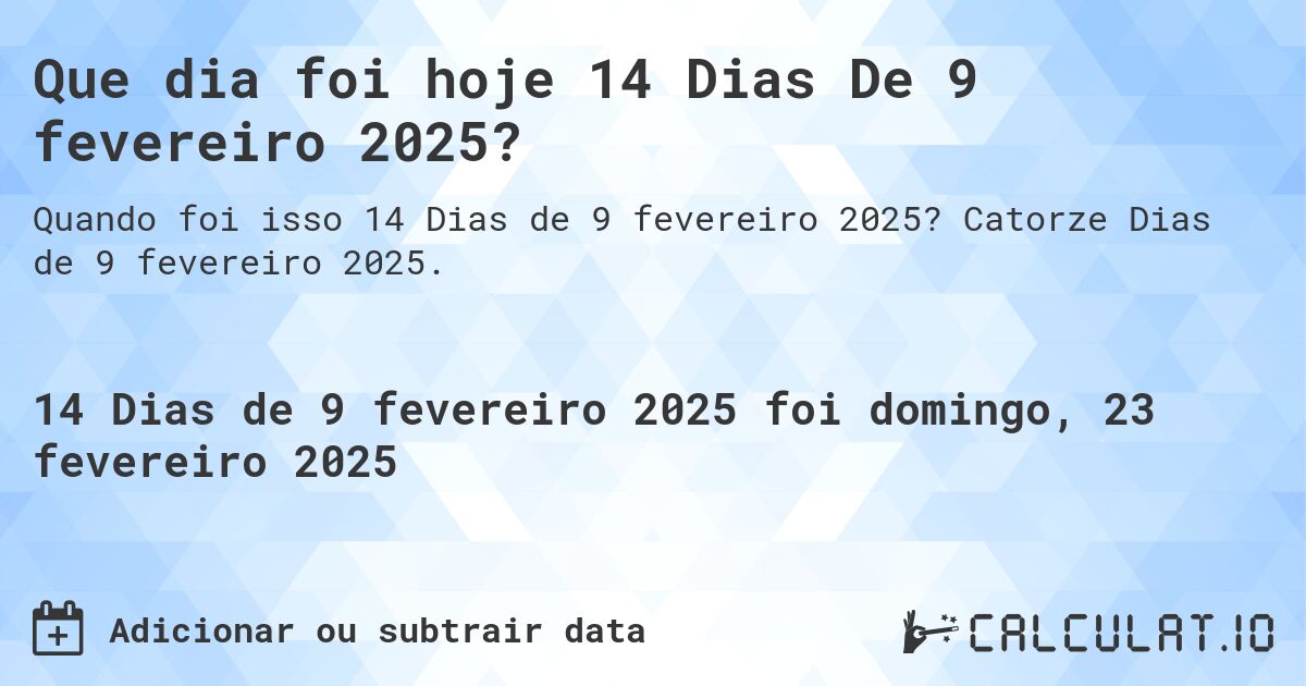 Que dia foi hoje 14 Dias De 9 fevereiro 2025?. Catorze Dias de 9 fevereiro 2025.