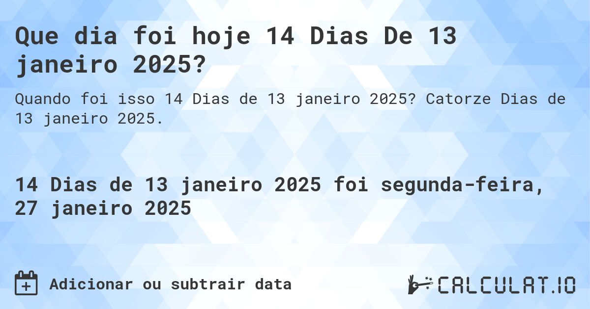 Que dia foi hoje 14 Dias De 13 janeiro 2025?. Catorze Dias de 13 janeiro 2025.
