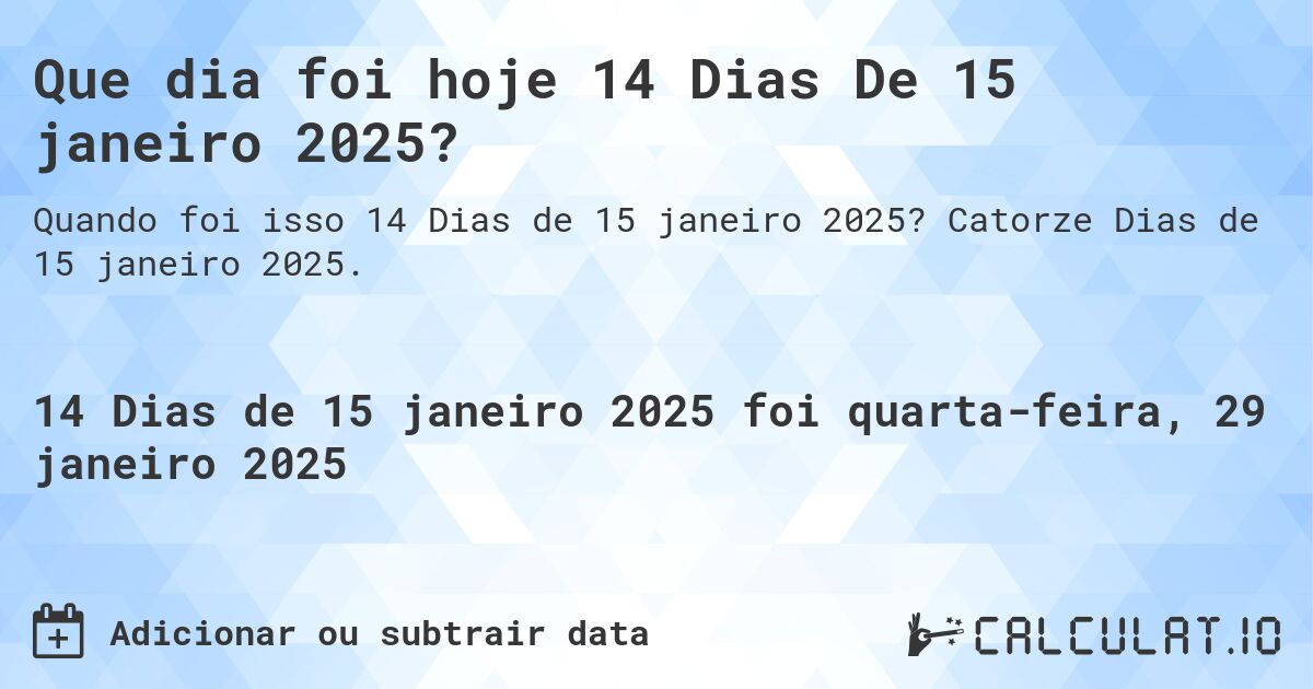 Que dia foi hoje 14 Dias De 15 janeiro 2025?. Catorze Dias de 15 janeiro 2025.