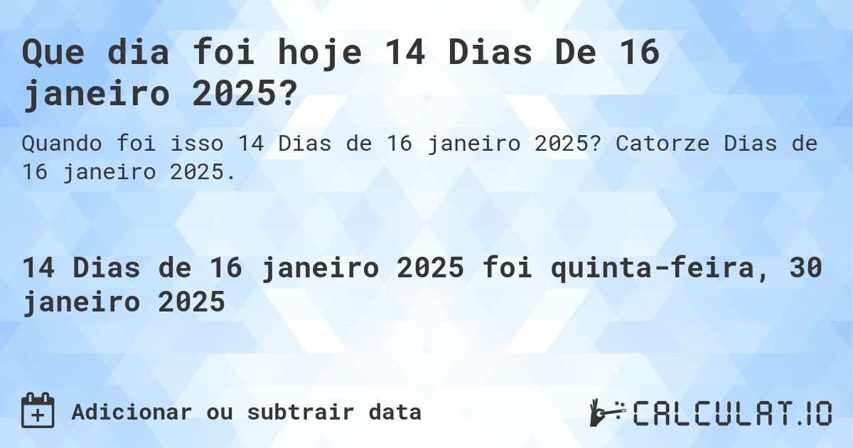 Que dia foi hoje 14 Dias De 16 janeiro 2025?. Catorze Dias de 16 janeiro 2025.