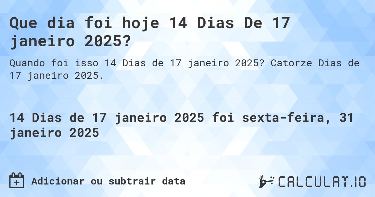 Que dia foi hoje 14 Dias De 17 janeiro 2025?. Catorze Dias de 17 janeiro 2025.
