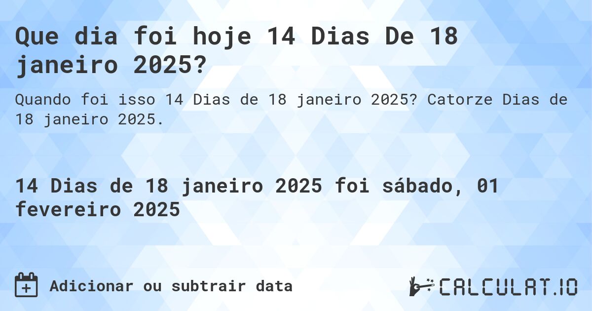Que dia foi hoje 14 Dias De 18 janeiro 2025?. Catorze Dias de 18 janeiro 2025.