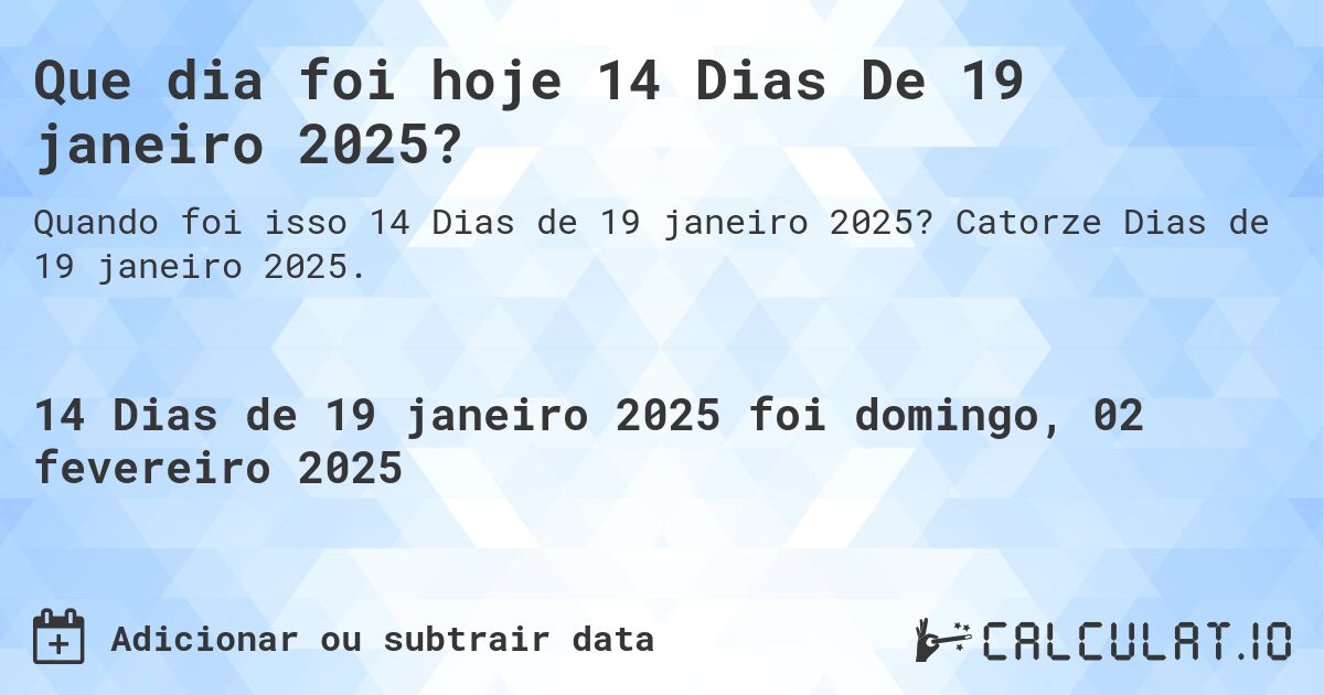 Que dia foi hoje 14 Dias De 19 janeiro 2025?. Catorze Dias de 19 janeiro 2025.