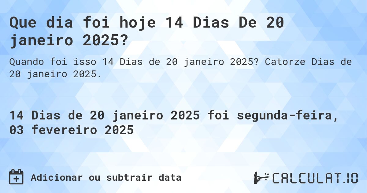 Que dia foi hoje 14 Dias De 20 janeiro 2025?. Catorze Dias de 20 janeiro 2025.