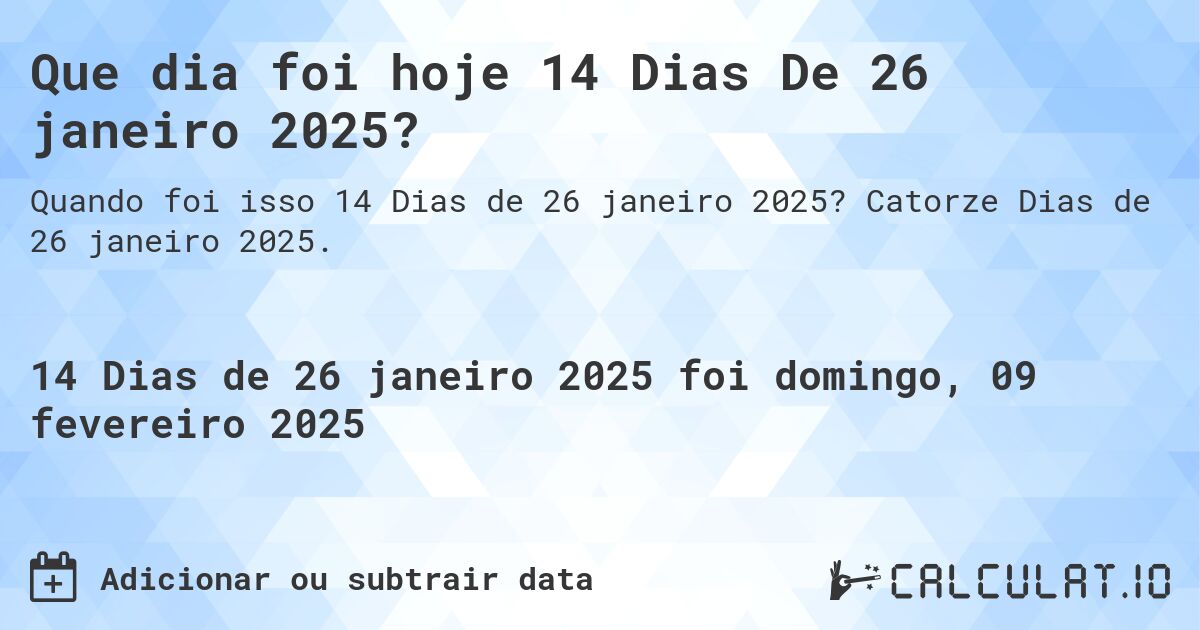 Que dia foi hoje 14 Dias De 26 janeiro 2025?. Catorze Dias de 26 janeiro 2025.