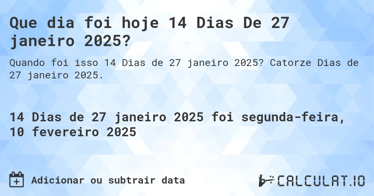 Que dia foi hoje 14 Dias De 27 janeiro 2025?. Catorze Dias de 27 janeiro 2025.