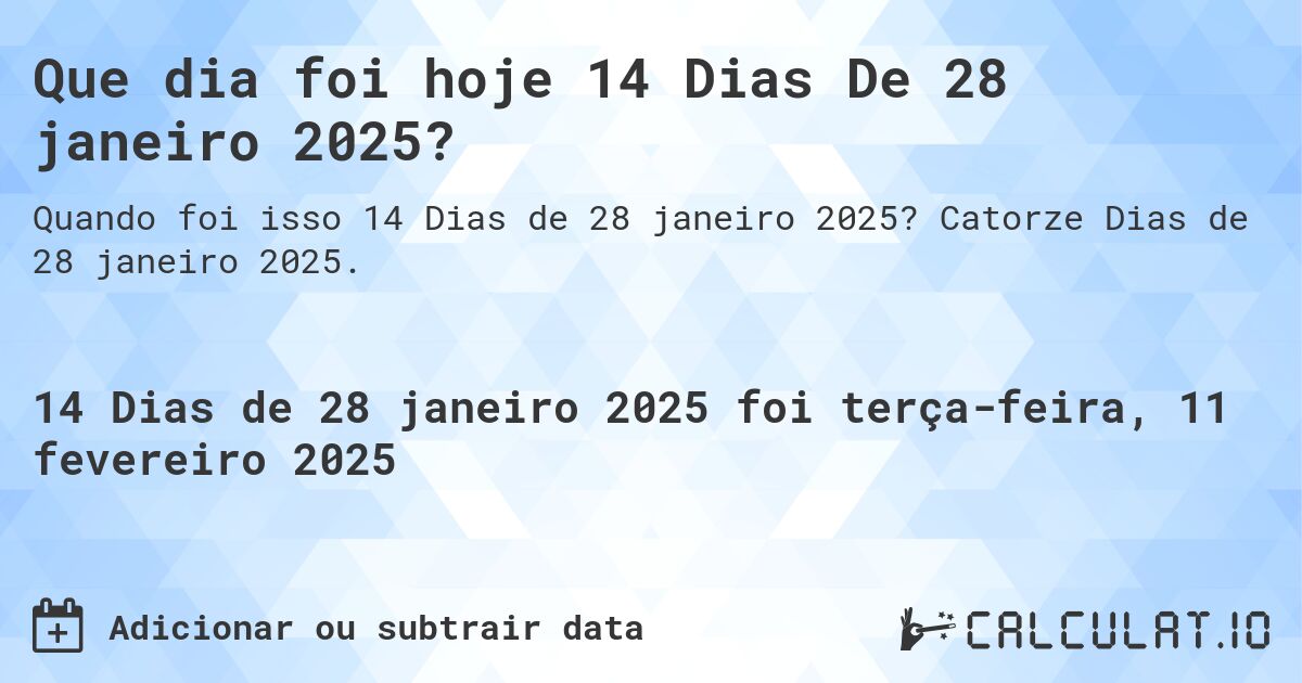 Que dia foi hoje 14 Dias De 28 janeiro 2025?. Catorze Dias de 28 janeiro 2025.