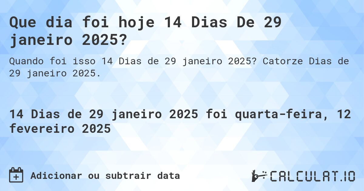 Que dia foi hoje 14 Dias De 29 janeiro 2025?. Catorze Dias de 29 janeiro 2025.