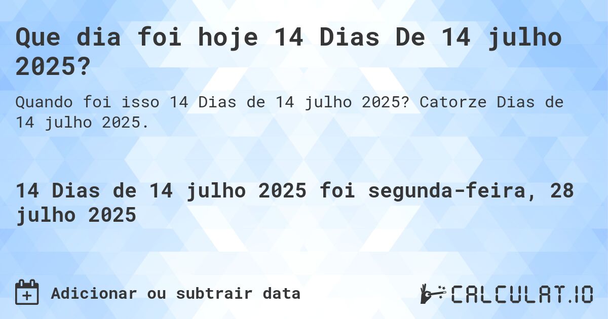 Que dia foi hoje 14 Dias De 14 julho 2025?. Catorze Dias de 14 julho 2025.
