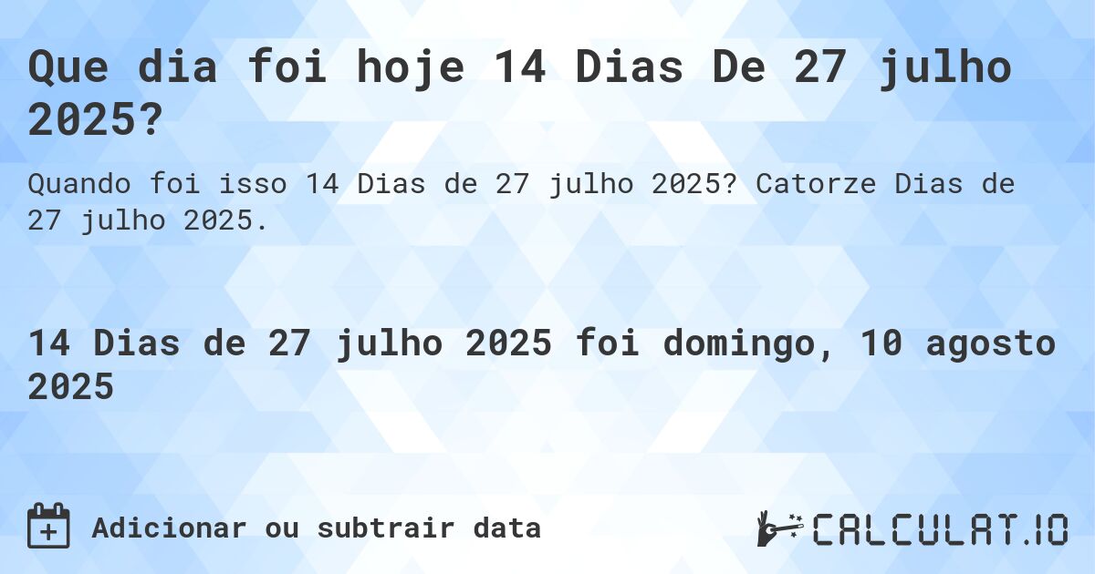 Que dia foi hoje 14 Dias De 27 julho 2025?. Catorze Dias de 27 julho 2025.