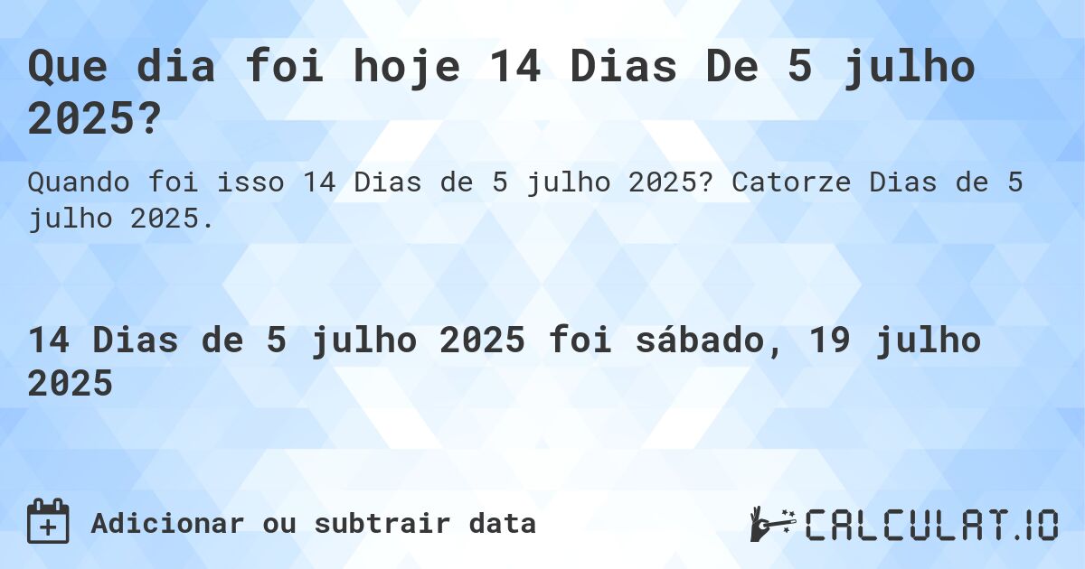 Que dia foi hoje 14 Dias De 5 julho 2025?. Catorze Dias de 5 julho 2025.