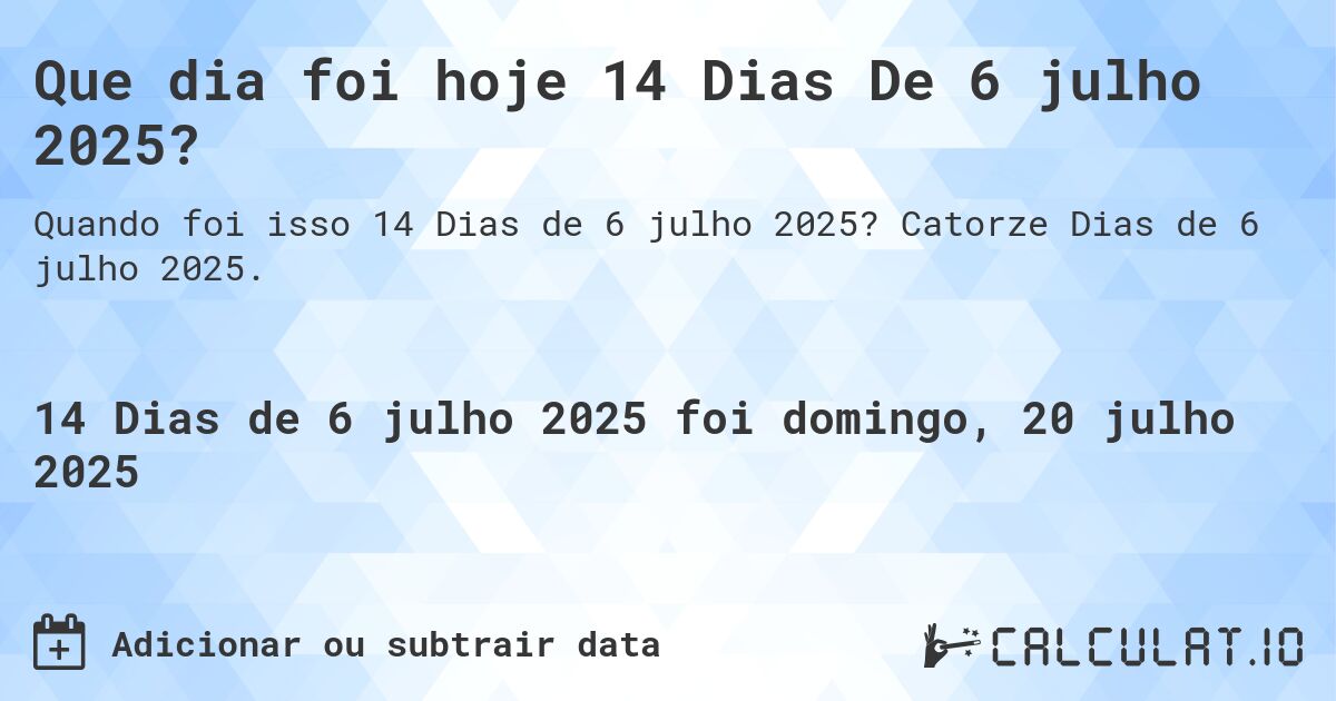 Que dia foi hoje 14 Dias De 6 julho 2025?. Catorze Dias de 6 julho 2025.