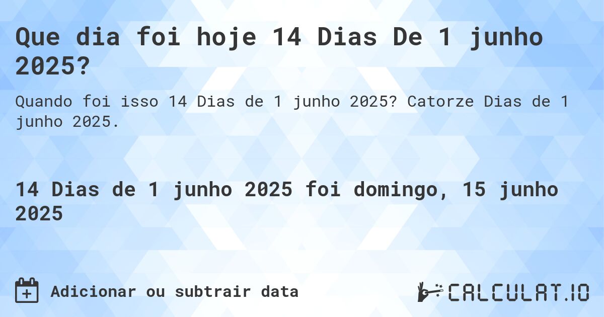 Que dia foi hoje 14 Dias De 1 junho 2025?. Catorze Dias de 1 junho 2025.