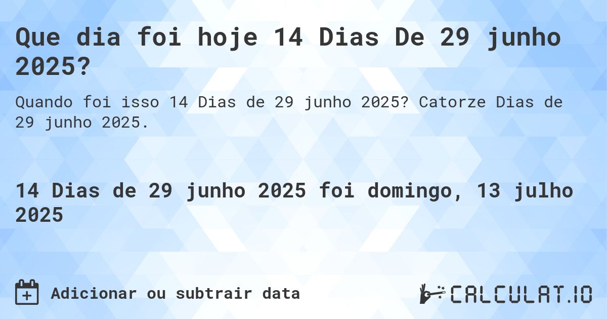 Que dia foi hoje 14 Dias De 29 junho 2025?. Catorze Dias de 29 junho 2025.