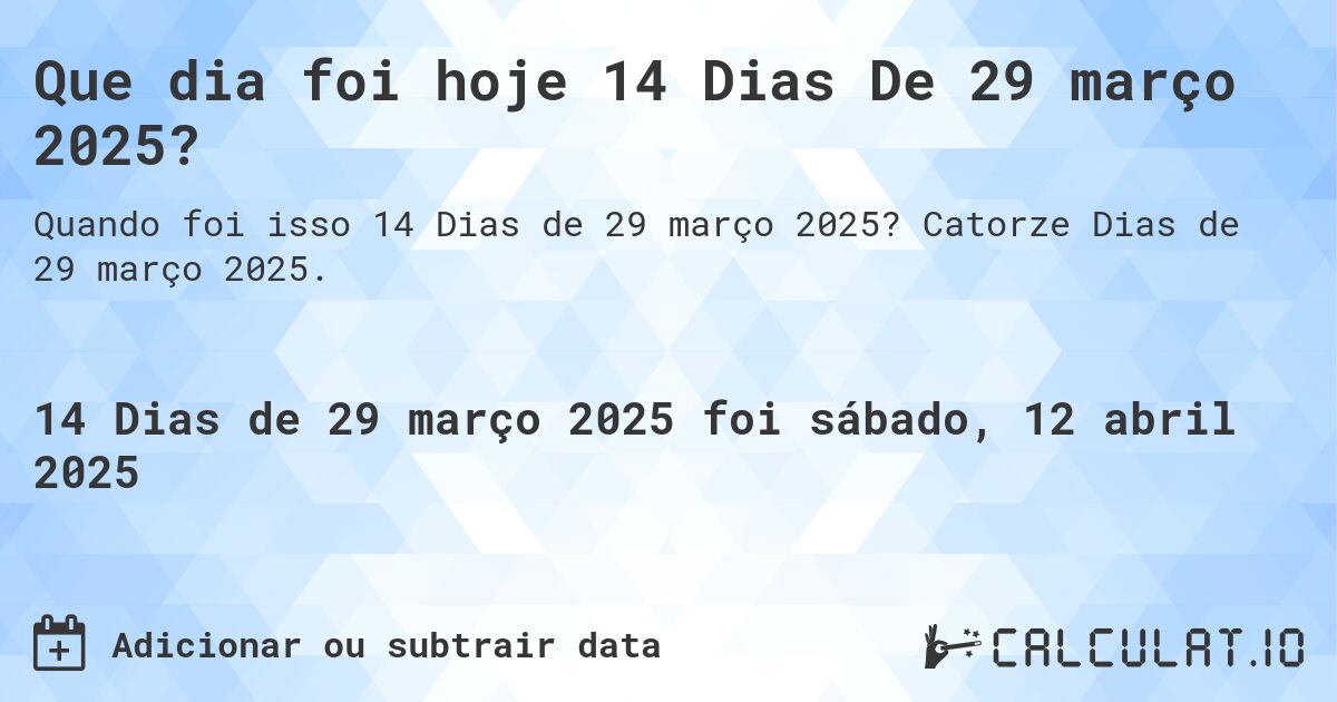 Que dia foi hoje 14 Dias De 29 março 2025?. Catorze Dias de 29 março 2025.