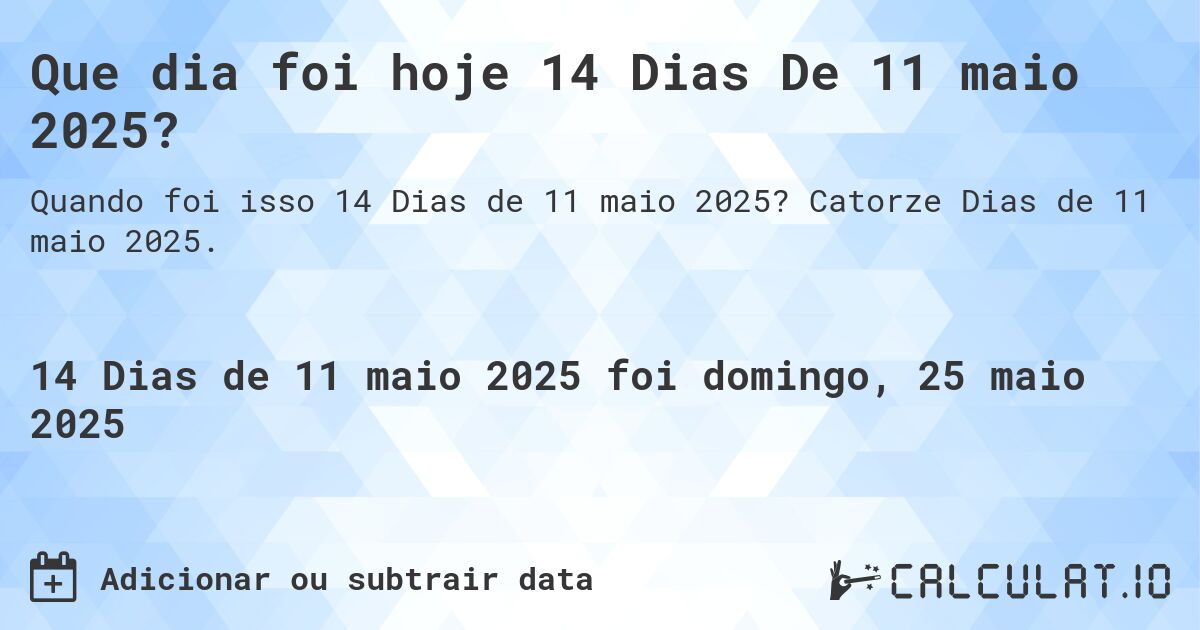 Que dia foi hoje 14 Dias De 11 maio 2025?. Catorze Dias de 11 maio 2025.