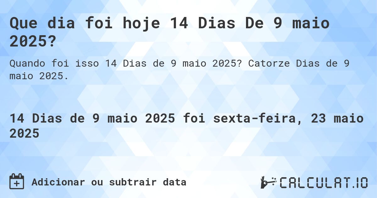Que dia foi hoje 14 Dias De 9 maio 2025?. Catorze Dias de 9 maio 2025.