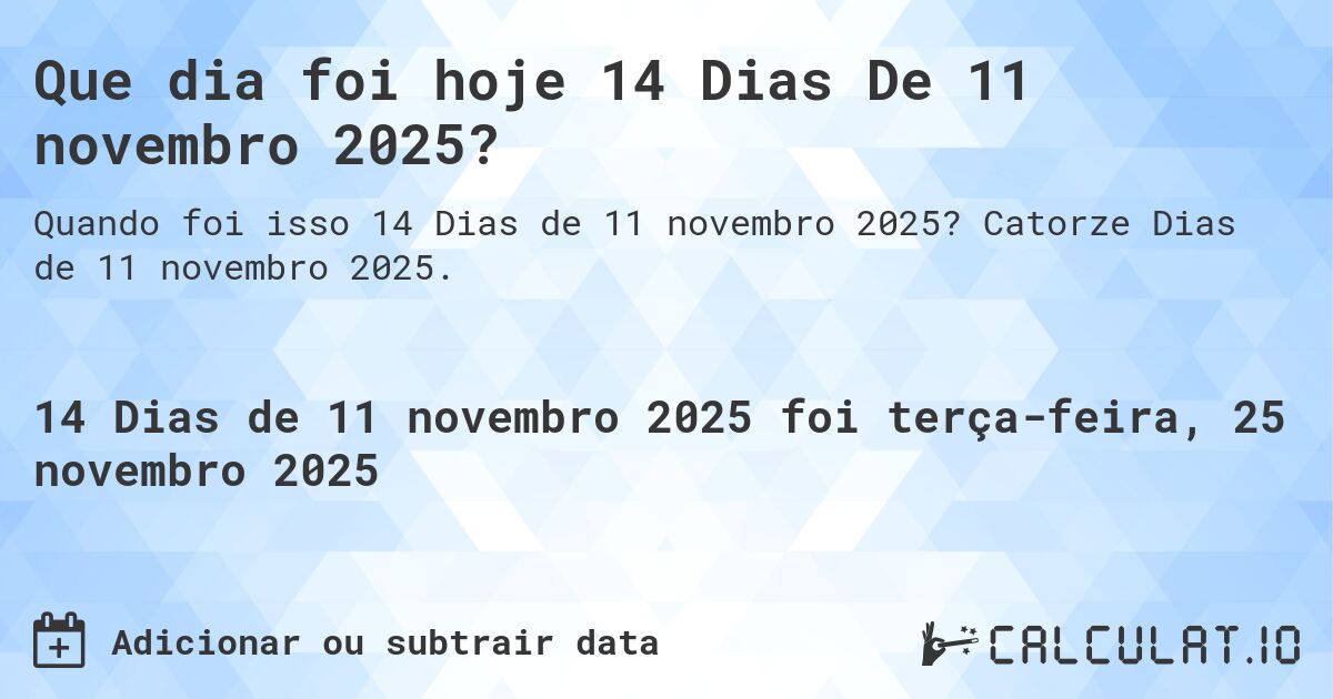 Que dia foi hoje 14 Dias De 11 novembro 2025?. Catorze Dias de 11 novembro 2025.