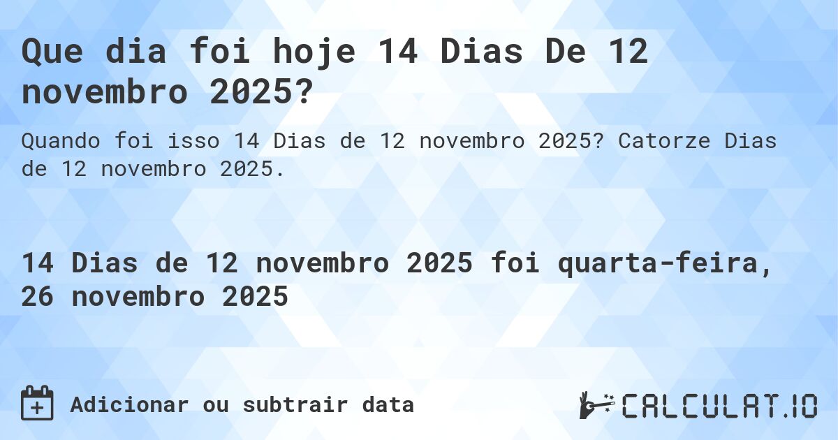 Que dia foi hoje 14 Dias De 12 novembro 2025?. Catorze Dias de 12 novembro 2025.