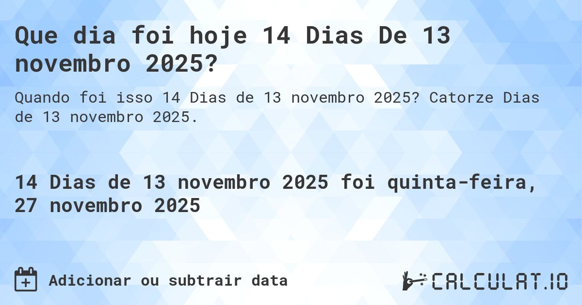 Que dia foi hoje 14 Dias De 13 novembro 2025?. Catorze Dias de 13 novembro 2025.