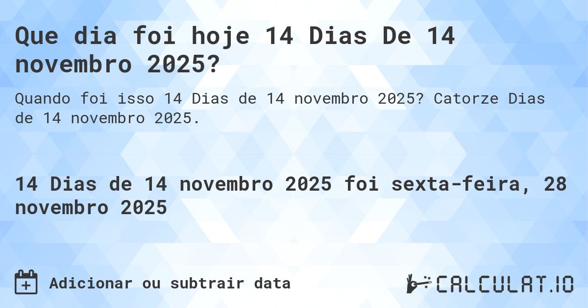 Que dia foi hoje 14 Dias De 14 novembro 2025?. Catorze Dias de 14 novembro 2025.
