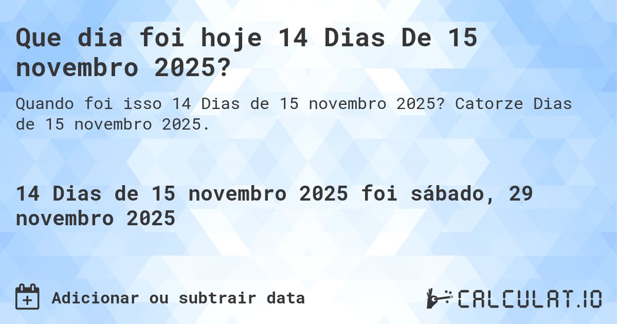 Que dia foi hoje 14 Dias De 15 novembro 2025?. Catorze Dias de 15 novembro 2025.