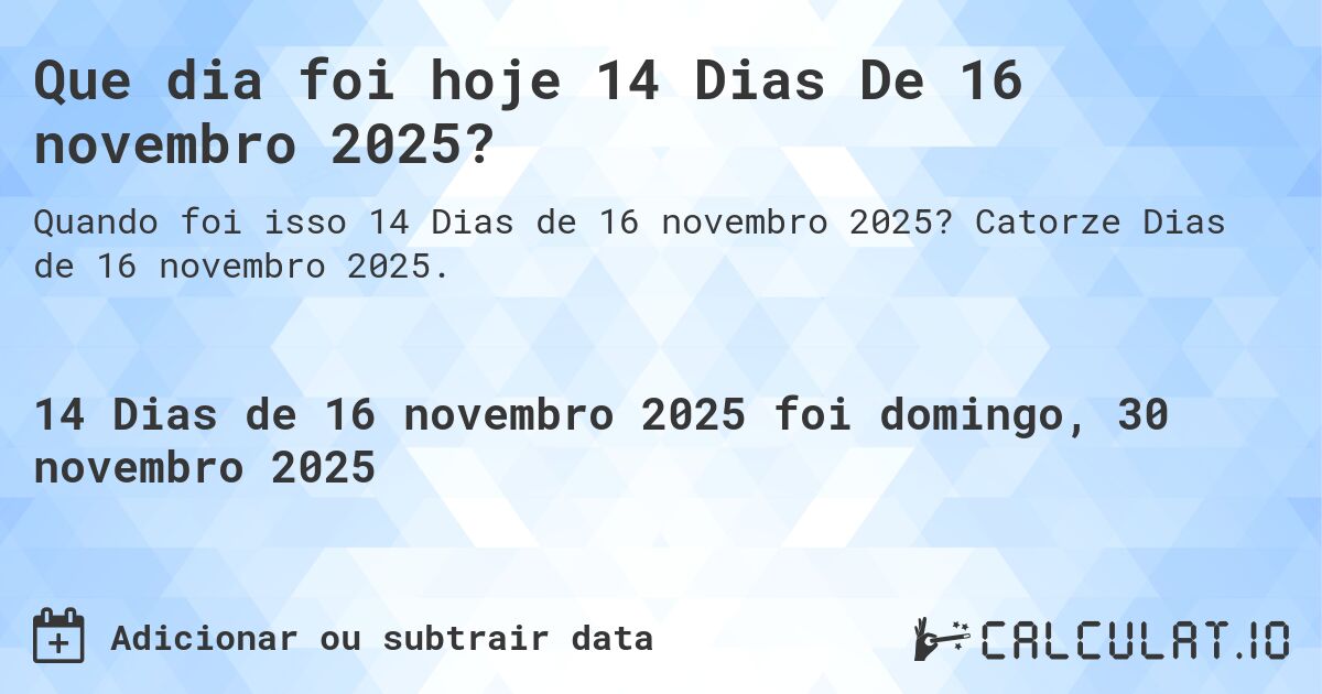 Que dia foi hoje 14 Dias De 16 novembro 2025?. Catorze Dias de 16 novembro 2025.