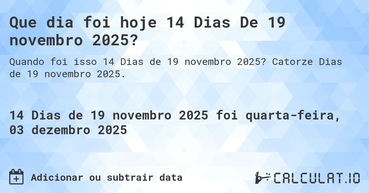 Que dia foi hoje 14 Dias De 19 novembro 2025?. Catorze Dias de 19 novembro 2025.