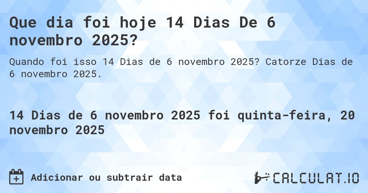 Que dia foi hoje 14 Dias De 6 novembro 2025?. Catorze Dias de 6 novembro 2025.