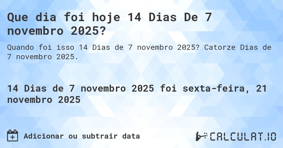 Que dia foi hoje 14 Dias De 7 novembro 2025?. Catorze Dias de 7 novembro 2025.