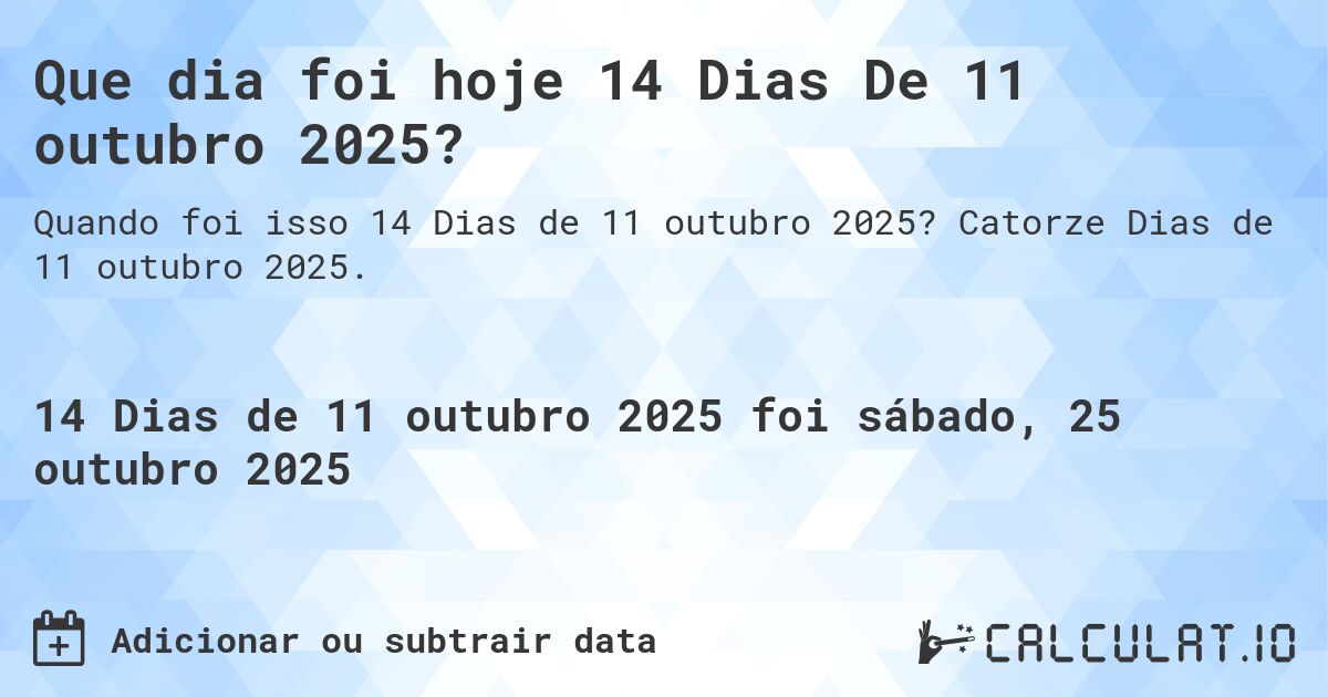 Que dia foi hoje 14 Dias De 11 outubro 2025?. Catorze Dias de 11 outubro 2025.