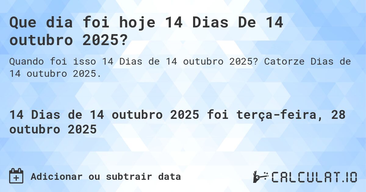 Que dia foi hoje 14 Dias De 14 outubro 2025?. Catorze Dias de 14 outubro 2025.