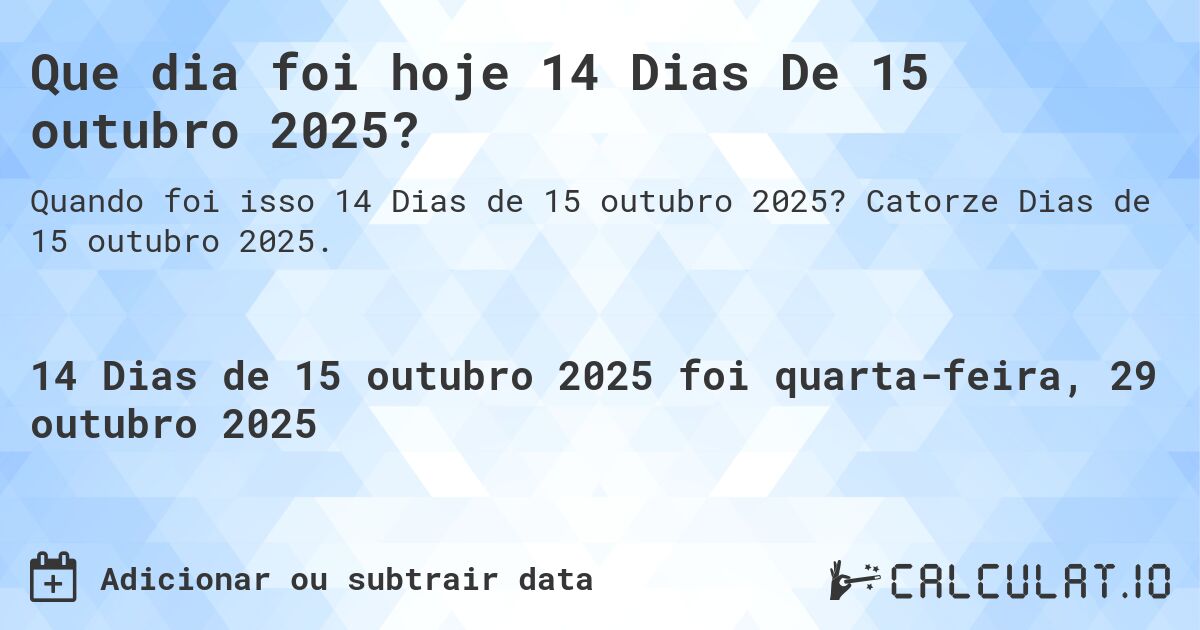 Que dia foi hoje 14 Dias De 15 outubro 2025?. Catorze Dias de 15 outubro 2025.