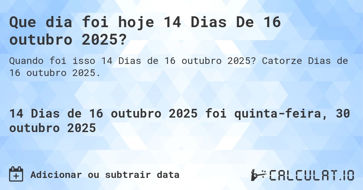 Que dia foi hoje 14 Dias De 16 outubro 2025?. Catorze Dias de 16 outubro 2025.