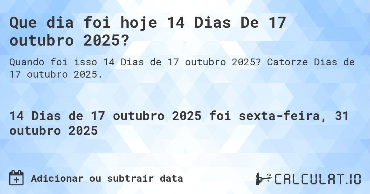 Que dia foi hoje 14 Dias De 17 outubro 2025?. Catorze Dias de 17 outubro 2025.