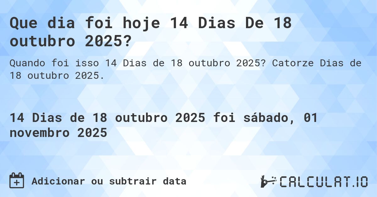 Que dia foi hoje 14 Dias De 18 outubro 2025?. Catorze Dias de 18 outubro 2025.