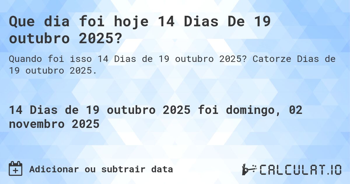 Que dia foi hoje 14 Dias De 19 outubro 2025?. Catorze Dias de 19 outubro 2025.