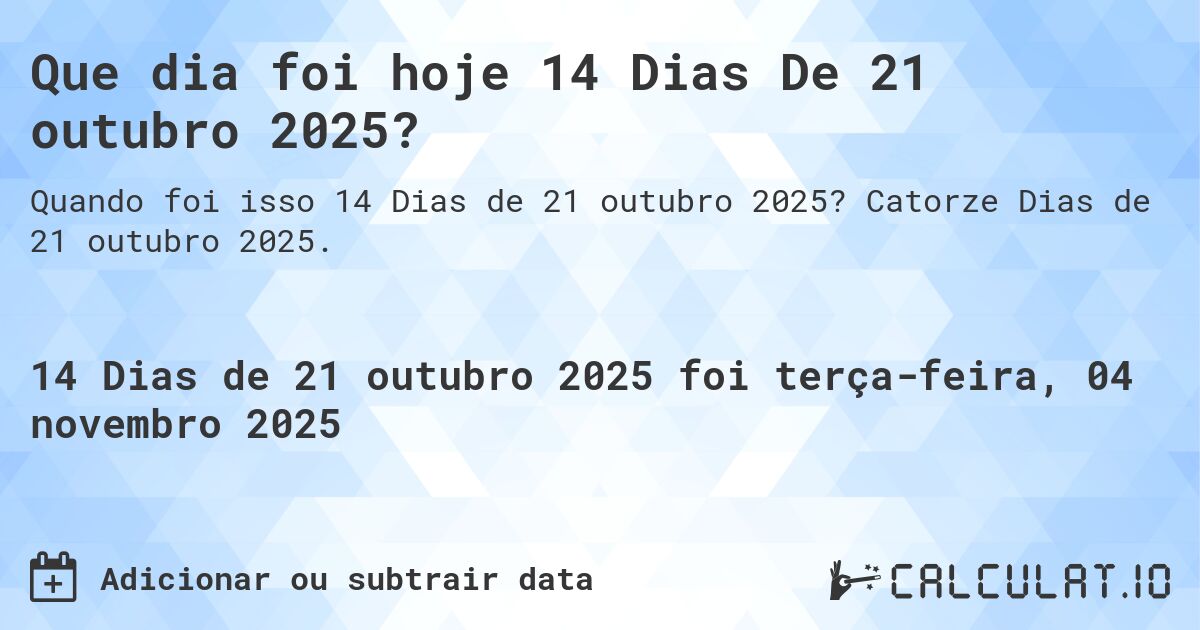 Que dia foi hoje 14 Dias De 21 outubro 2025?. Catorze Dias de 21 outubro 2025.
