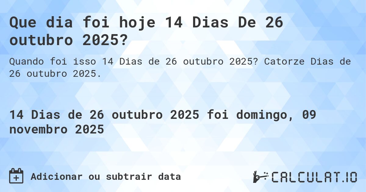 Que dia foi hoje 14 Dias De 26 outubro 2025?. Catorze Dias de 26 outubro 2025.