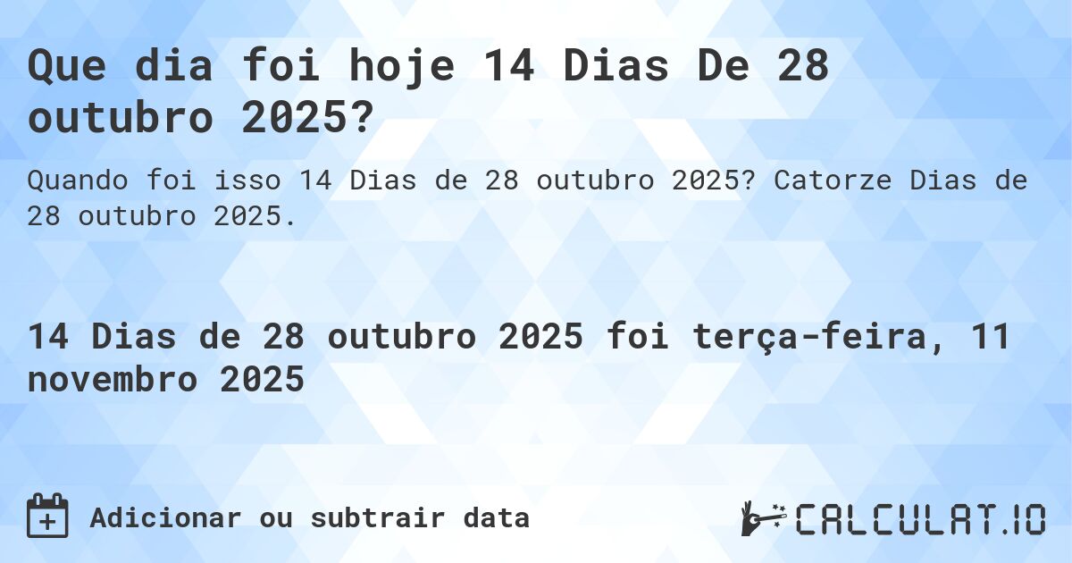 Que dia foi hoje 14 Dias De 28 outubro 2025?. Catorze Dias de 28 outubro 2025.