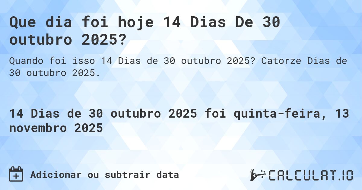 Que dia foi hoje 14 Dias De 30 outubro 2025?. Catorze Dias de 30 outubro 2025.