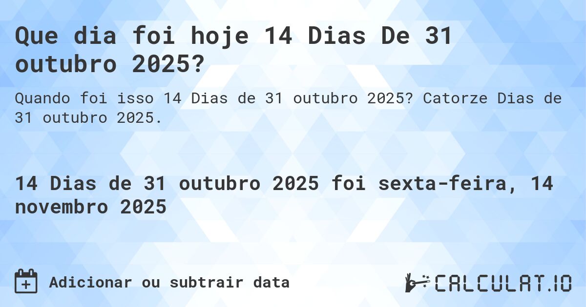 Que dia foi hoje 14 Dias De 31 outubro 2025?. Catorze Dias de 31 outubro 2025.