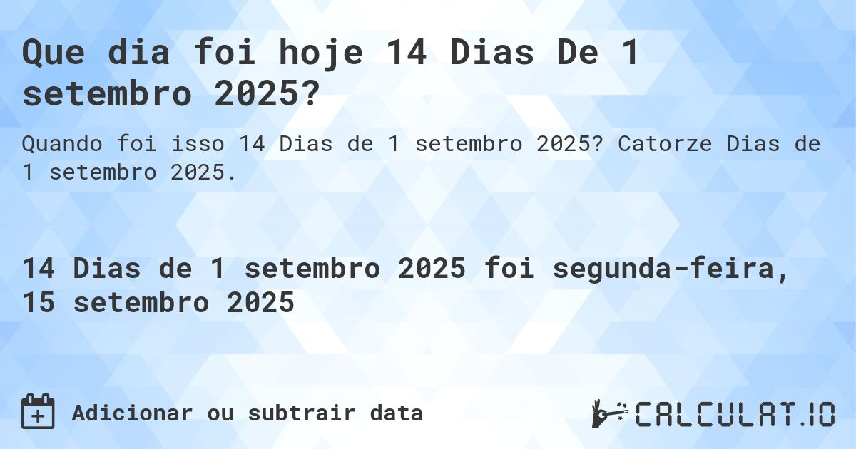 Que dia foi hoje 14 Dias De 1 setembro 2025?. Catorze Dias de 1 setembro 2025.
