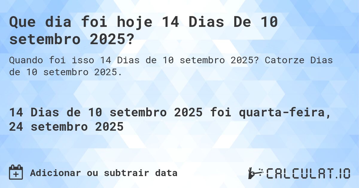 Que dia foi hoje 14 Dias De 10 setembro 2025?. Catorze Dias de 10 setembro 2025.