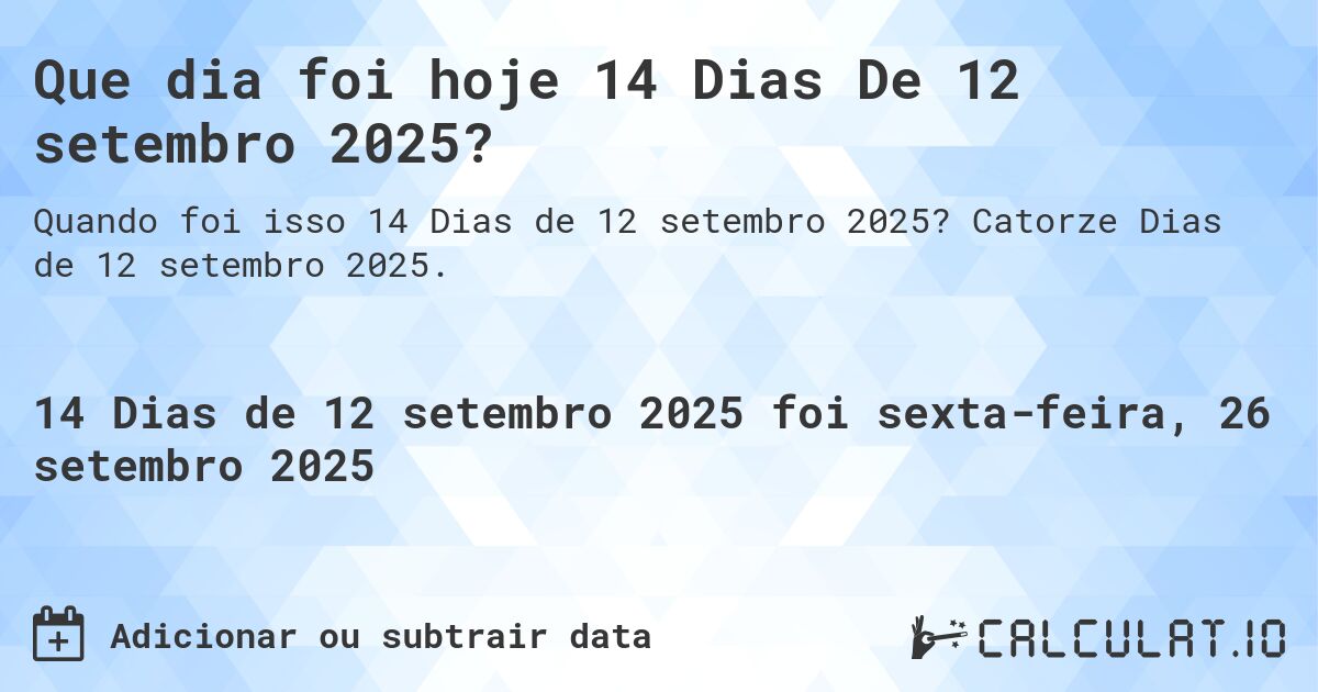 Que dia foi hoje 14 Dias De 12 setembro 2025?. Catorze Dias de 12 setembro 2025.