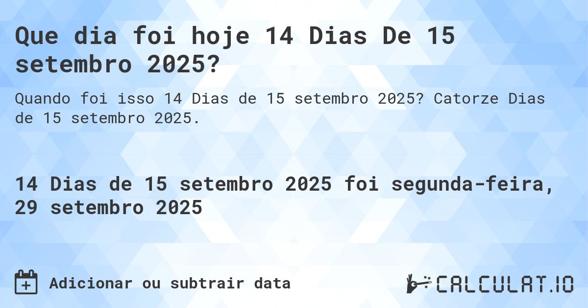 Que dia foi hoje 14 Dias De 15 setembro 2025?. Catorze Dias de 15 setembro 2025.
