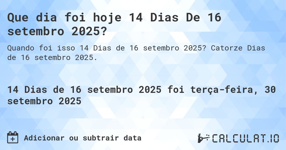 Que dia foi hoje 14 Dias De 16 setembro 2025?. Catorze Dias de 16 setembro 2025.